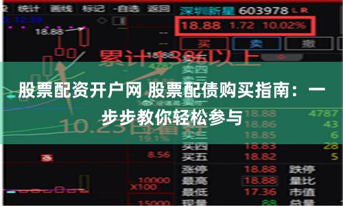 股票配资开户网 股票配债购买指南：一步步教你轻松参与