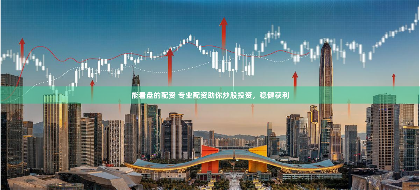 能看盘的配资 专业配资助你炒股投资，稳健获利