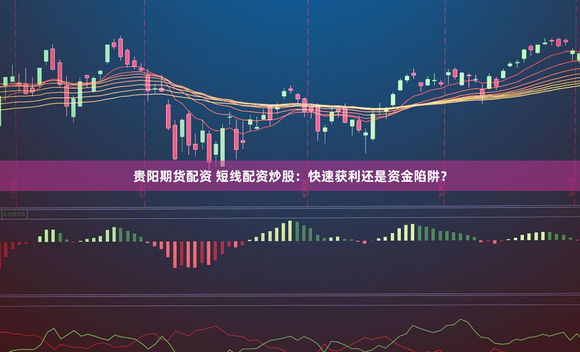 贵阳期货配资 短线配资炒股：快速获利还是资金陷阱？