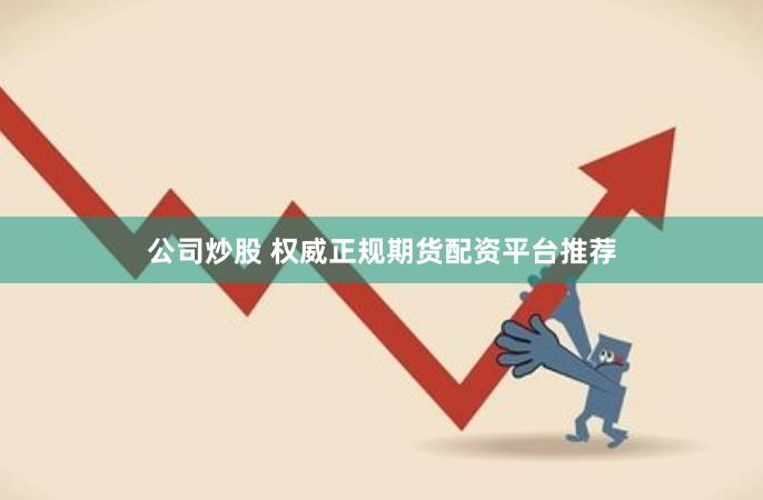 公司炒股 权威正规期货配资平台推荐