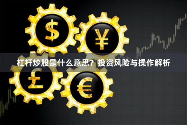 杠杆炒股是什么意思？投资风险与操作解析