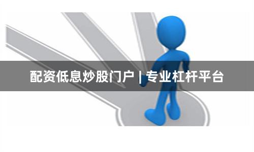 配资低息炒股门户 | 专业杠杆平台