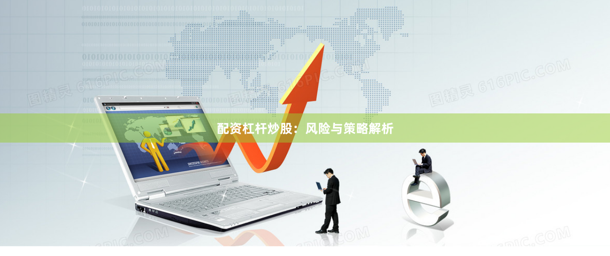 配资杠杆炒股：风险与策略解析