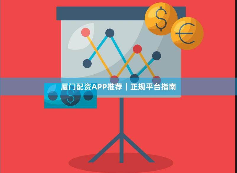 厦门配资APP推荐｜正规平台指南