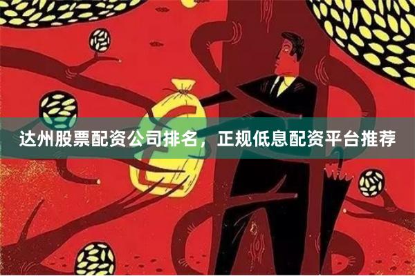达州股票配资公司排名,正规低息配资平台推荐
