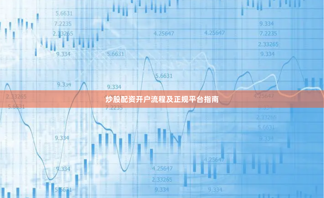 炒股配资开户流程及正规平台指南